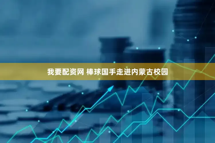 我要配资网 棒球国手走进内蒙古校园