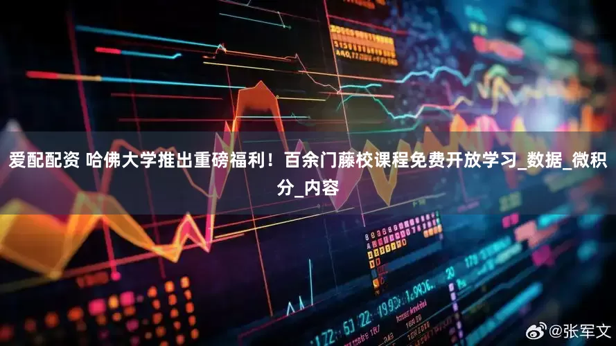 爱配配资 哈佛大学推出重磅福利！百余门藤校课程免费开放学习_数据_微积分_内容