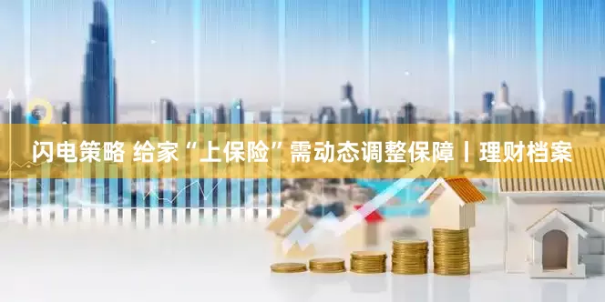 闪电策略 给家“上保险”需动态调整保障丨理财档案