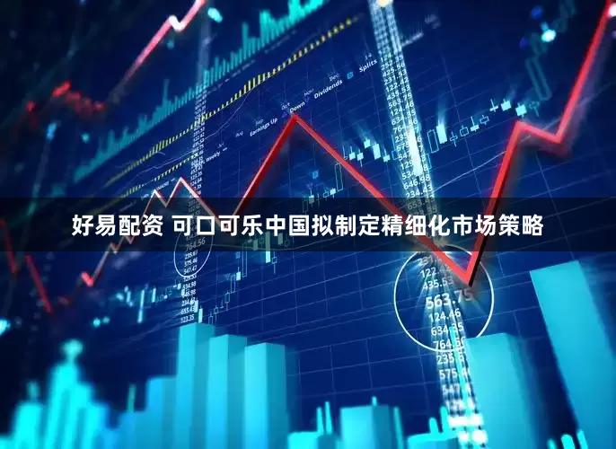 好易配资 可口可乐中国拟制定精细化市场策略