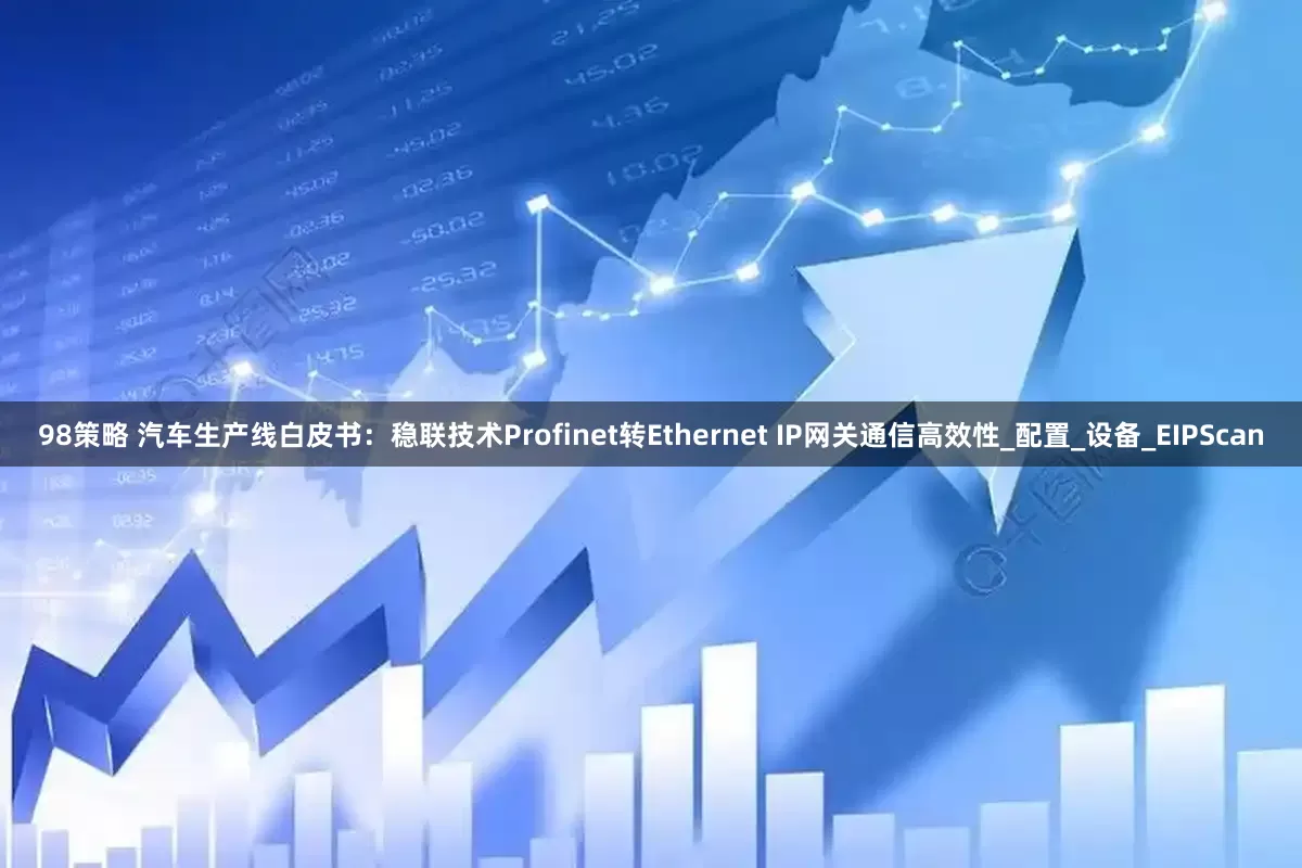 98策略 汽车生产线白皮书：稳联技术Profinet转Ethernet IP网关通信高效性_配置_设备_EIPScan