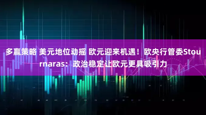 多赢策略 美元地位动摇 欧元迎来机遇！欧央行管委Stournaras：政治稳定让欧元更具吸引力