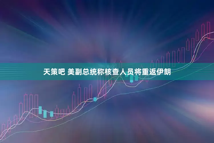 天策吧 美副总统称核查人员将重返伊朗