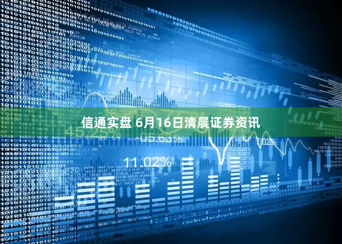 信通实盘 6月16日清晨证券资讯